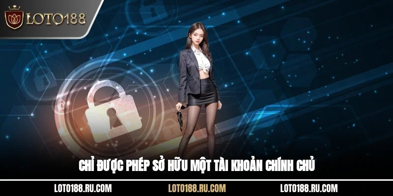 Chỉ được phép sở hữu một tài khoản chính chủ