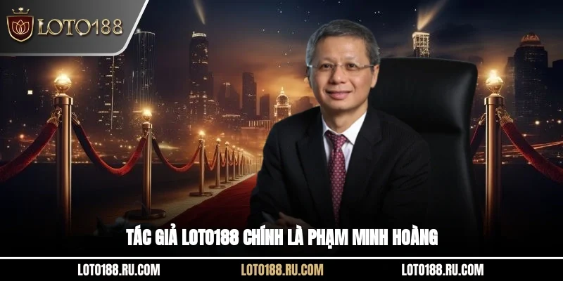 Tác giả LOTO188 chính là Phạm Minh Hoàng