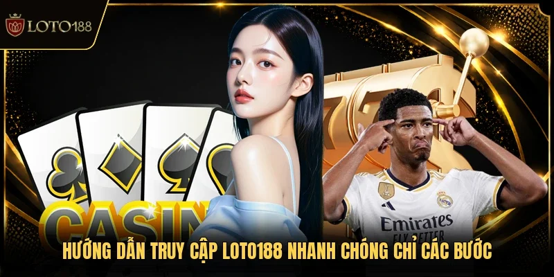 Hướng dẫn truy cập LOTO188 nhanh chóng chỉ các bước